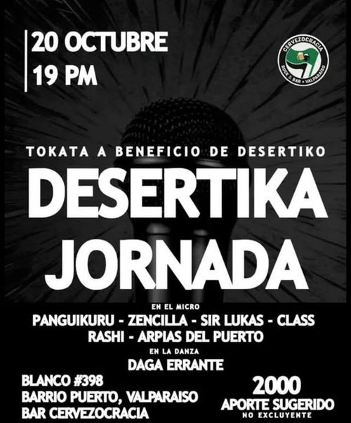 "Desertika Jornada": Tokata a beneficio de Desertiko
En el micro: Panguikuru, Zencilla, Sir Lukas, Class, Rashi, Arpías del Puerto.
EN la danza: Daga Errante.
Blanco 398, Valparaíso, Bar Cervezocracia.
2000 aporte sugerido no excluyente